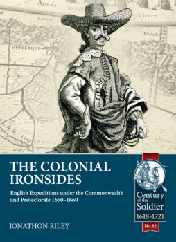 The Colonial Ironsides: English Expeditions under the Commonwealth and Protectorate 1650-1660 (Century of the Soldier 1618-1721 82)