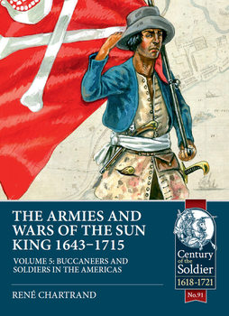 The Armies and Wars of the Sun King 1643-1715 Volume 5: Buccaneers and Soldiers in the Americas (Century of the Soldier 1618-1721 91)