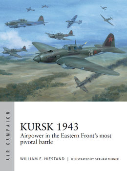 Kursk 1943: Airpower in the Eastern Fronts most Pivotal Battle (Osprey Air Campaign 55)