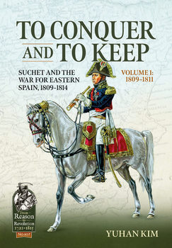 To Conquer and to Keep: Suchet and the War for Eastern Spain, 1809-1814 Volume 1: 1809-1811 (From Reason to Revolution 1721-1815 �107)