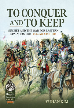 To Conquer and to Keep: Suchet and the War for Eastern Spain, 1809-1814 Volume 2: 1811-1814 (From Reason to Revolution 1721-1815 �108)