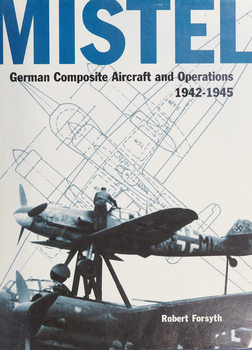 Mistel: German Composite Aircraft and Operations 1942-1945