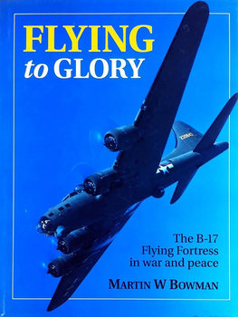 Flying to Glory: The B-17 Flying Fortress in War and Peace