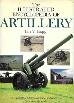 The Illustrated Encyclopedia of Artillery: An A-Z Guide to Artillery Techniques and Equipment throughout the World