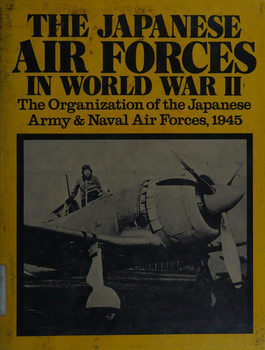 The Japanese Air Forces in World War II: The Organization of the Japanese Army & Naval Air Forces, 1945