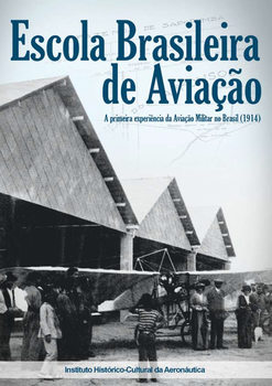 Escola Brasileira de Aviacao: A Primeira Experiencia da Aviacao Militar no Brasil (1914)