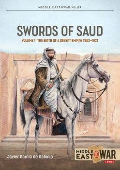 Swords of Saud Volume 1: The Birth of A Desert Empire 1902-1921 (Middle East @War Series �64)