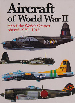 Aircraft of World War II: 300 of the World�s Greatest Aircraft 1939-1945