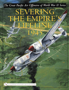 Severing the Empire�s Lifeline 1945 (The Great Pacific Air Offensive of World War II Volume 2)