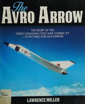 The Avro Arrow: The Story of the Great Canadian Cold War Combat Jet - in Pictures and Documents