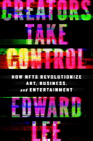 Cover: Creators Take Control : How NFTs Revolutionize Art, Business, and Entertainment - Lee, Edward