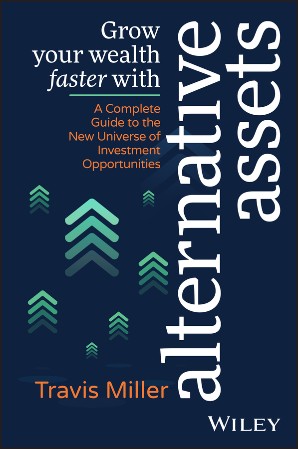 Cover: Grow Your Wealth Faster with Alternative Assets: A Complete Guide to the New Universe of Investment Opportunities - Miller, Travis