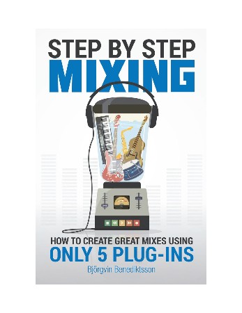 Cover: Step By Step Mixing: How to Create Great Mixes Using Only 5 Plug-ins - Benediktsson, Bjorgvin