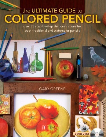 The Ultimate Guide To Colored Pencil: Over 35 step-by-step demonstrations for both traditional and watercolor pencils - Greene, Gary