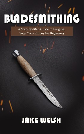 Cover: Bladesmithing: A Step-by-Step Guide to Forging Your Own Knives for Beginners - Welsh, Jake
