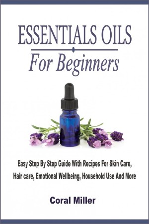 Cover: Essential Oils For Beginners: Easy Step By Step Guide With Recipes For Skin Care, Hair care, Emotional Wellbeing, Household Use And More - Agnes Marr