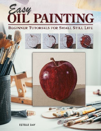 Cover: Easy Oil Painting: Beginner Tutorials for Small Still Life 9 Step-by-Step Projects of Simple Subjects for 4-Inch Square or Smaller Canvases, Technique Lessons, and Sketches to Trace - Estelle Day