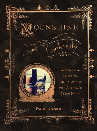 Cover: Moonshine Cocktails: The Ultimate Cocktail Companion for Clear Spirits and Home Distillers - Knorr, Paul