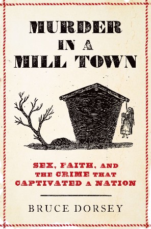 Cover: Murder in a Mill Town: Sex, Faith, and the Crime That Captivated a Nation - Dorsey, Bruce