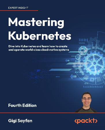 Cover: Mastering Kubernetes: Dive into Kubernetes and learn how to create and operate world-class cloud-native systems, 4th Edition - Sayfan, Gigi
