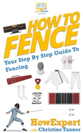 Cover: How To Fence Your Step By Step Guide To Fencing - Howexpert; Tanner, Christine