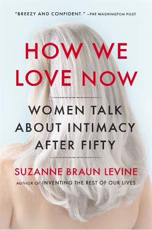 Cover: How We Love Now: Sex and the New Intimacy in Second Adulthood - Suzanne Braun Levine