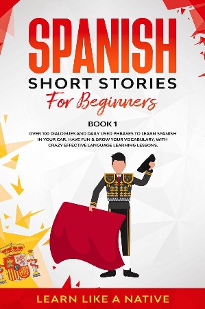 Cover: Spanish Short Stories for Beginners Book 1 Over 100 Dialogues and Daily Used Phrases to Learn Spanish in Your Car Have Fun Grow Your Vocabulary, Learning Lessons 1 Spanish for Adults - Learn Like A Native