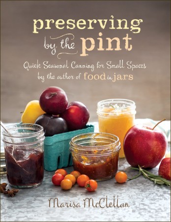 Cover: Preserving by the Pint : Quick Seasonal Canning for Small Spaces from the Author of Food in Jars - McClellan, Marisa