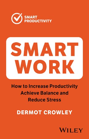 Cover: Smart Work: How to Increase Productivity, Achieve Balance and Reduce Stress - Crowley, Dermot