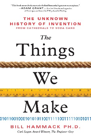 Cover: The Things We Make: The Unknown History of Invention from Cathedrals to Soda Cans - Hammack Ph.D., Bill