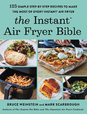 Cover: The Instant Air Fryer Bible: 125 Simple Step-By-Step Recipes to Make the Most of Every Instant Air Fryer - Weinstein, Bruce; Scarbrough, Mark