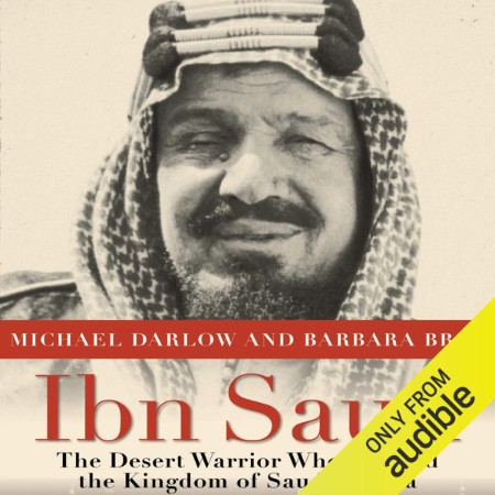 Ibn Saud : The Desert Warrior Who Created the Kingdom of Saudi Arabia - [AUDIOBOOK]