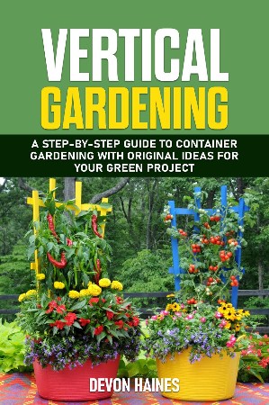 Cover: Vertical Gardening: A Step-by-Step Guide to Container Gardening with Original Ideas for Your Green Project - Haines, Devon