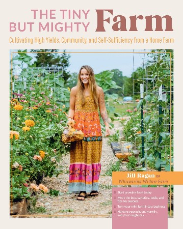 Cover: The Tiny But Mighty Farm: Cultivating High Yields, Community, and Self-Sufficiency from a Home Farm - Start growing food today - Meet the best . Yourself, Your family, and Your neighbors - Ragan, Jill