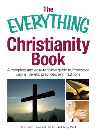 Cover: The Everything Christianity Book: A Complete and Easy-To-Follow Guide to Protestant Origins, Beliefs, Practices and Traditions - Michael F Russell