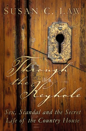 Cover: Through the Keyhole: Sex, Scandal and the Secret Life of the Country House - Law, Susan C