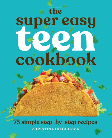 The Super Easy Teen Cookbook: 75 Simple Step-by-Step Recipes - Hitchcock, Christina