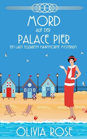 Cover: Olivia Rose - Ein Lady Elizabeth Hawthorne Mysterium 06 - Mord Auf Der Palace Pier: Ein Historischer Zwanzigerjahre-Kriminalroman