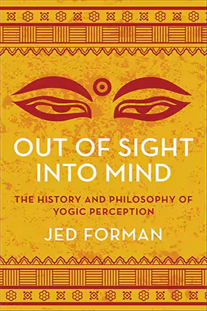 Out Of Sight, Into Mind: The History And Philosophy Of Yogic Perception