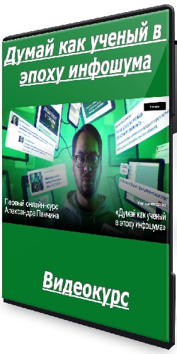 [Александр Панчин] Думай как ученый в эпоху инфошума (Тариф Базовый) (2025) Видеокурс