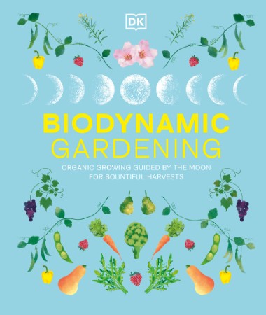 Biodynamic Gardening: Organic Growing Guided by the Moon for Bountiful Harvests – DK Biodynamic Gardening: Organic Growing Guided by the Moon for Bountiful Harvests – DK