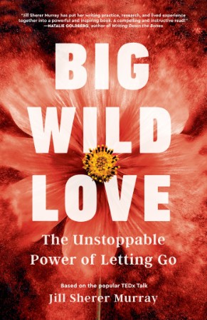 Big Wild Love: The Unstoppable Power of Letting Go – Sherer MurRay, Jill Big Wild Love: The Unstoppable Power of Letting Go – Sherer MurRay, Jill