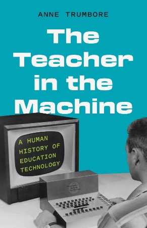 The Teacher in the Machine: A Human History of Education Technology – Trumbore, Anne The Teacher in the Machine: A Human History of Education Technology – Trumbore, Anne