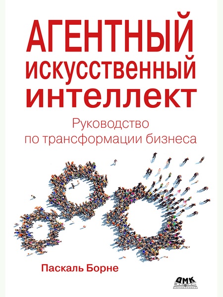 Агентный искусственный интеллект. Руководство по трансформации бизнеса