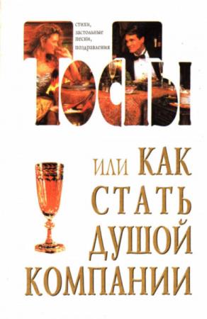 Тосты или как стать душой компании. Стихи, застольные песни, поздравления