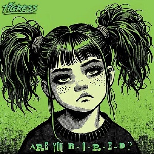 Tigress - Are You B-O-R-E-D?