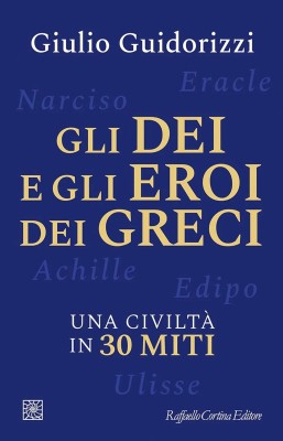 Giulio Guidorizzi - Gli dei e gli eroi dei greci. Una civiltà in 30 miti (2025)