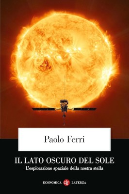 Paolo Ferri - Il lato oscuro del Sole. L'esplorazione spaziale della nostra stella (2025)