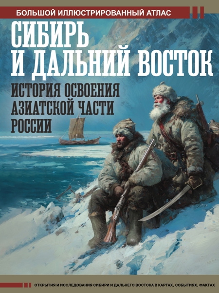 Сибирь и Дальний Восток. История освоения Азиатской части России. Большой иллюстрированный атлас. Дмитрий Иванов (2026)