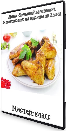 День большой заготовки: 5 заготовок из курицы за 2 часа (2025) Мастер-класс